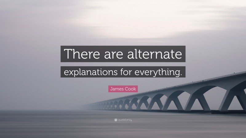 James Cook Quote: “There are alternate explanations for everything.”