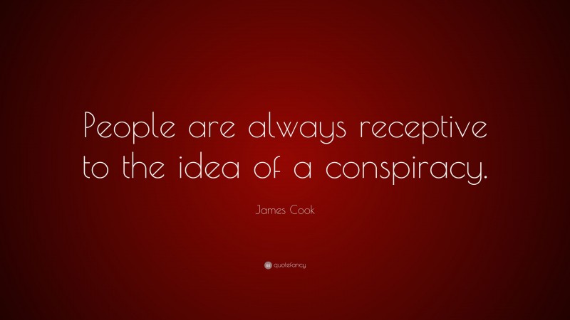 James Cook Quote: “People are always receptive to the idea of a conspiracy.”