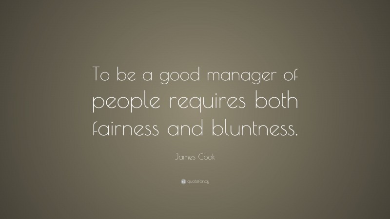 James Cook Quote: “To be a good manager of people requires both fairness and bluntness.”