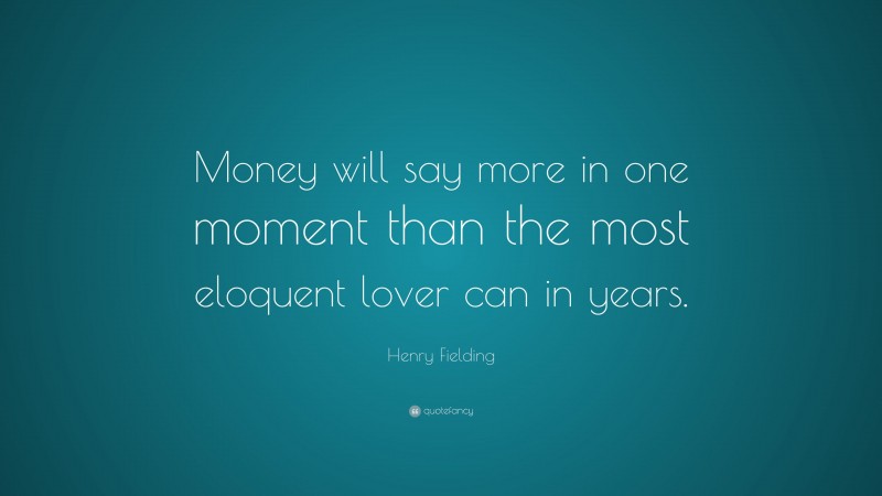 Henry Fielding Quote: “Money will say more in one moment than the most eloquent lover can in years.”