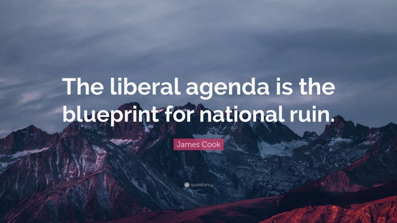 James Cook Quote: “The liberal agenda is the blueprint for national ruin.”