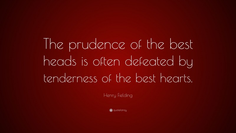 Henry Fielding Quote: “The prudence of the best heads is often defeated by tenderness of the best hearts.”