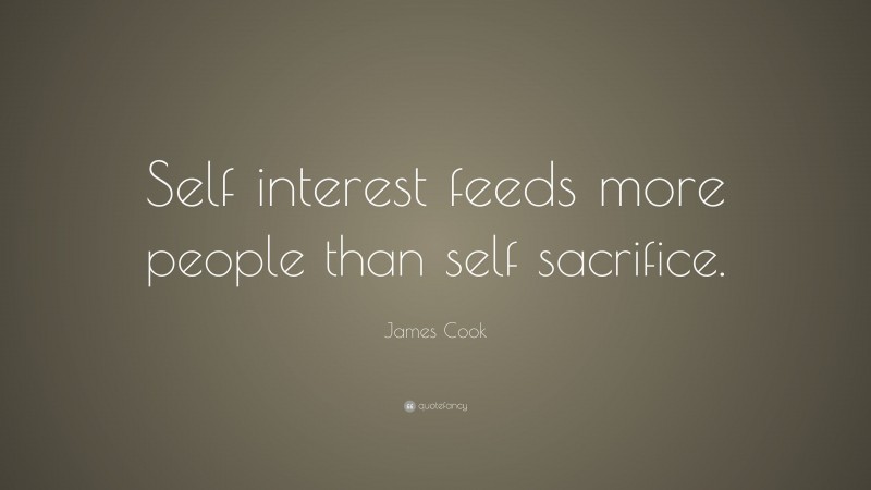 James Cook Quote: “Self interest feeds more people than self sacrifice.”