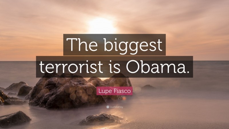 Lupe Fiasco Quote: “The biggest terrorist is Obama.”