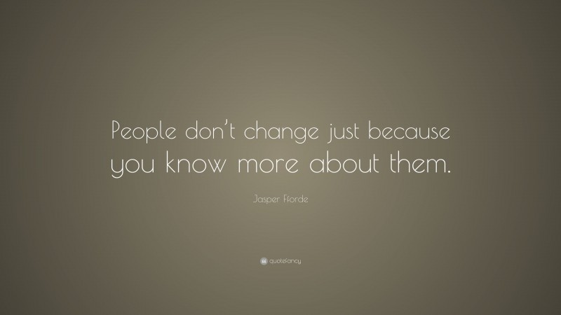 Jasper Fforde Quote: “People don’t change just because you know more about them.”