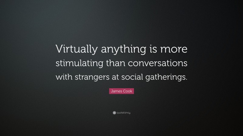 James Cook Quote: “Virtually anything is more stimulating than conversations with strangers at social gatherings.”
