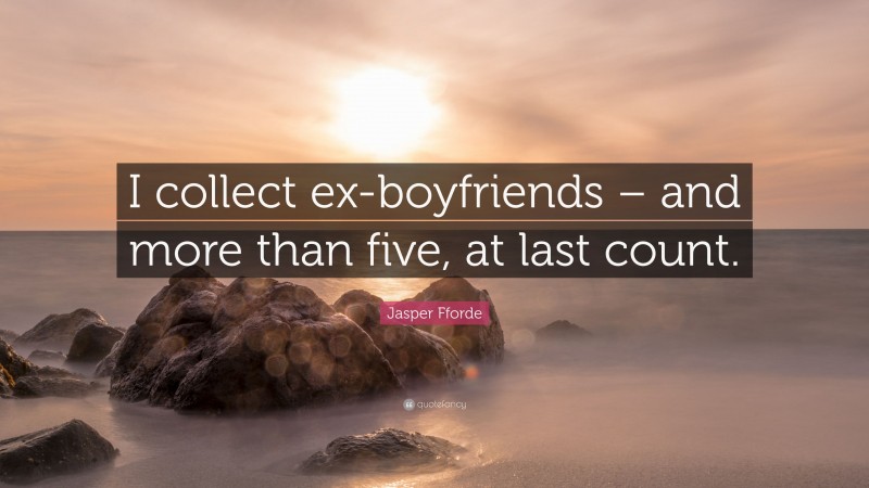 Jasper Fforde Quote: “I collect ex-boyfriends – and more than five, at last count.”