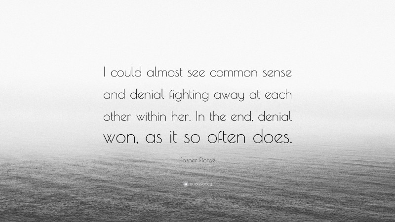 Jasper Fforde Quote: “I could almost see common sense and denial fighting away at each other within her. In the end, denial won, as it so often does.”