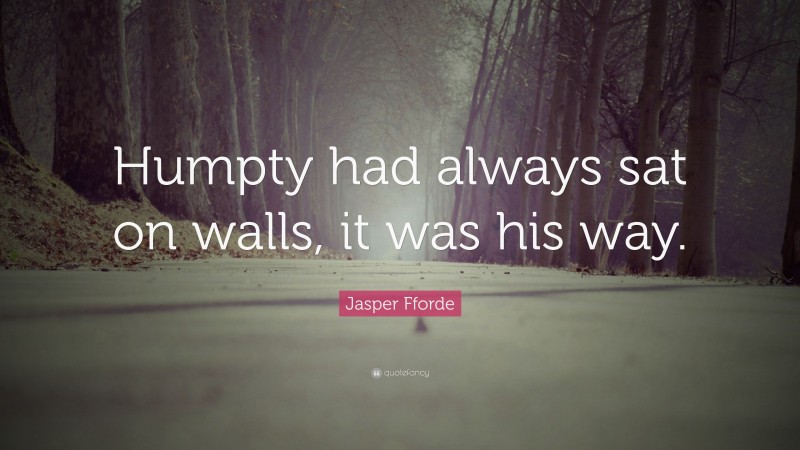 Jasper Fforde Quote: “Humpty had always sat on walls, it was his way.”