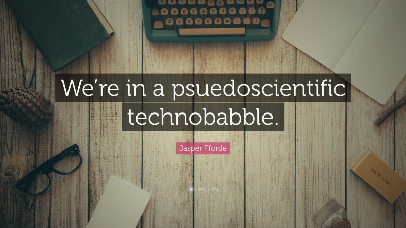 Jasper Fforde Quote: “We’re in a psuedoscientific technobabble.”
