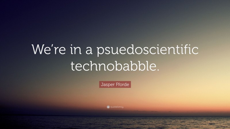 Jasper Fforde Quote: “We’re in a psuedoscientific technobabble.”