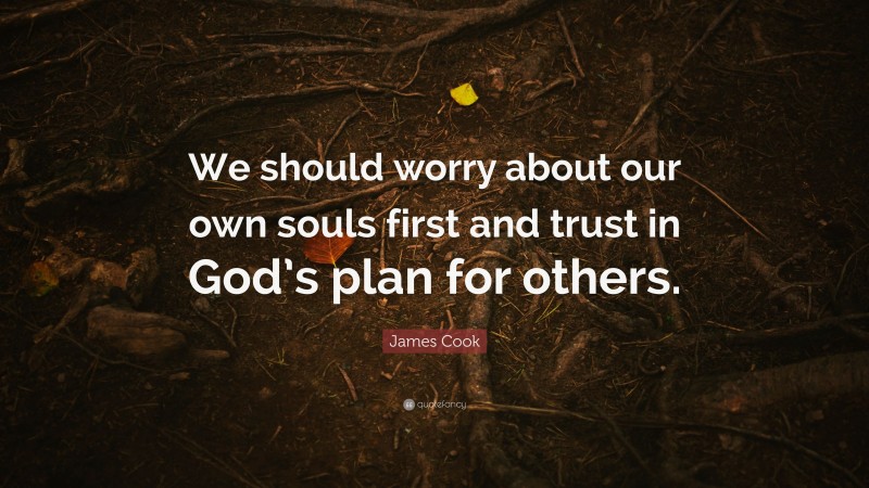 James Cook Quote: “We should worry about our own souls first and trust in God’s plan for others.”
