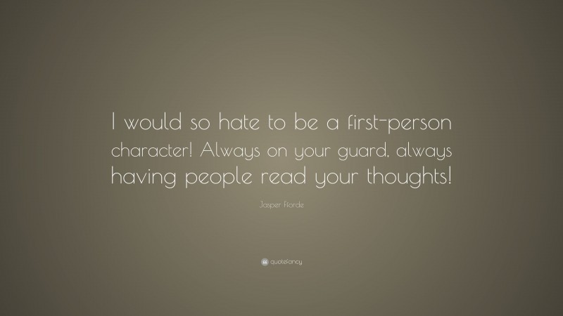 Jasper Fforde Quote: “I would so hate to be a first-person character! Always on your guard, always having people read your thoughts!”