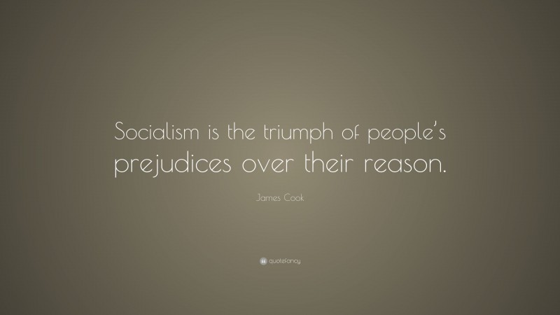 James Cook Quote: “Socialism is the triumph of people’s prejudices over their reason.”
