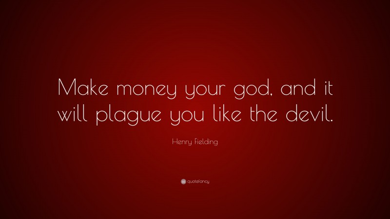 Henry Fielding Quote: “Make money your god, and it will plague you like the devil.”