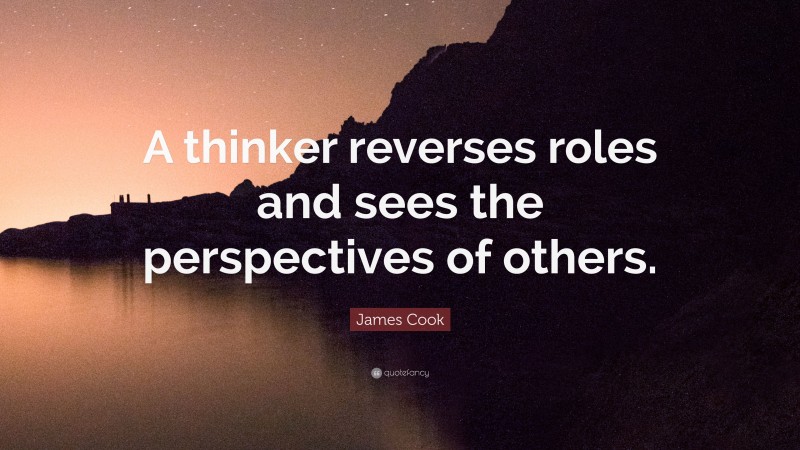 James Cook Quote: “A thinker reverses roles and sees the perspectives of others.”