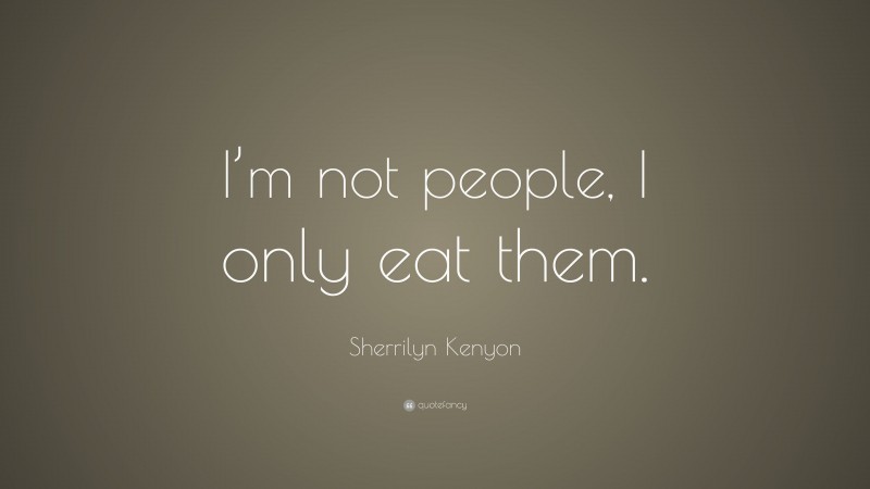 Sherrilyn Kenyon Quote: “I’m not people, I only eat them.”