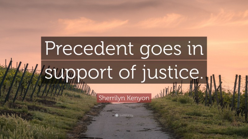 Sherrilyn Kenyon Quote: “Precedent goes in support of justice.”