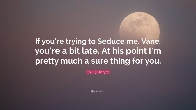 Sherrilyn Kenyon Quote: “If you’re trying to Seduce me, Vane, you’re a bit late. At his point I’m pretty much a sure thing for you.”