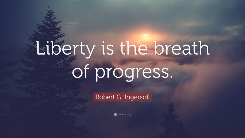 Robert G. Ingersoll Quote: “Liberty is the breath of progress.”
