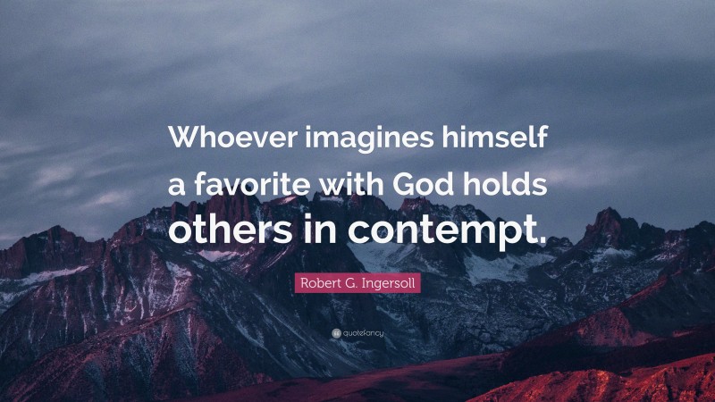Robert G. Ingersoll Quote: “Whoever imagines himself a favorite with God holds others in contempt.”
