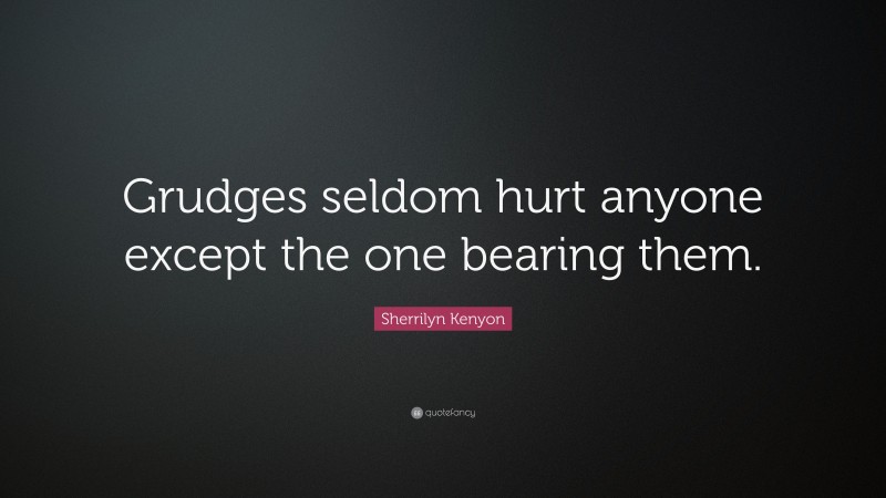 Sherrilyn Kenyon Quote: “Grudges seldom hurt anyone except the one bearing them.”