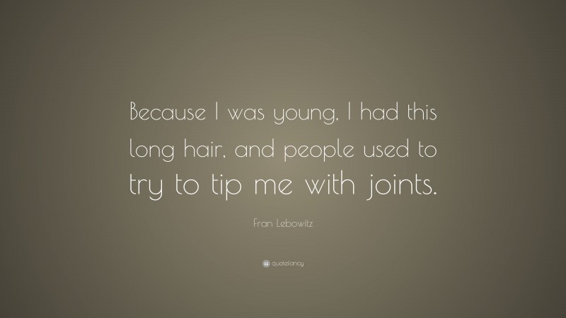Fran Lebowitz Quote: “Because I was young, I had this long hair, and people used to try to tip me with joints.”