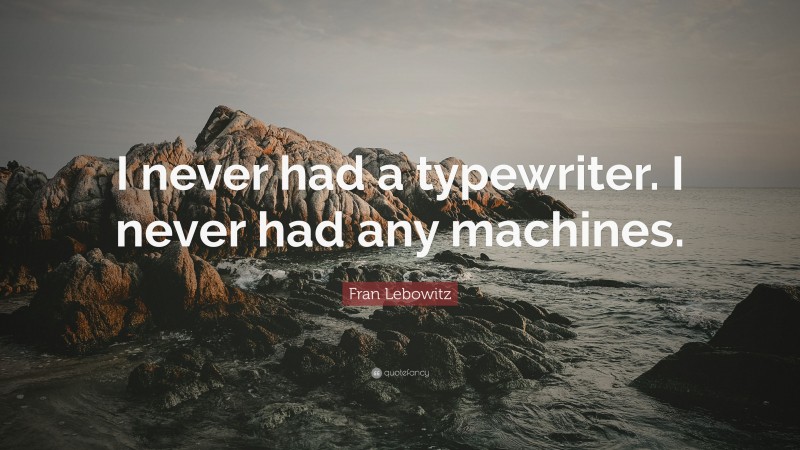 Fran Lebowitz Quote: “I never had a typewriter. I never had any machines.”