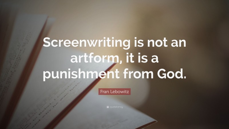 Fran Lebowitz Quote: “Screenwriting is not an artform, it is a punishment from God.”