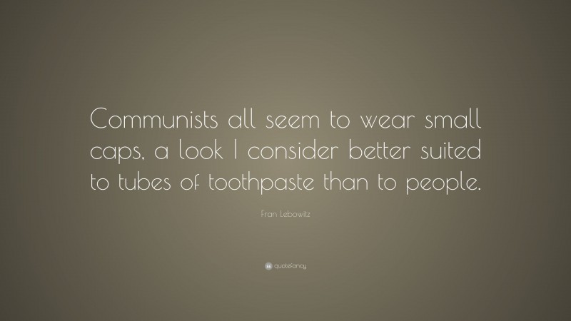 Fran Lebowitz Quote: “Communists all seem to wear small caps, a look I consider better suited to tubes of toothpaste than to people.”