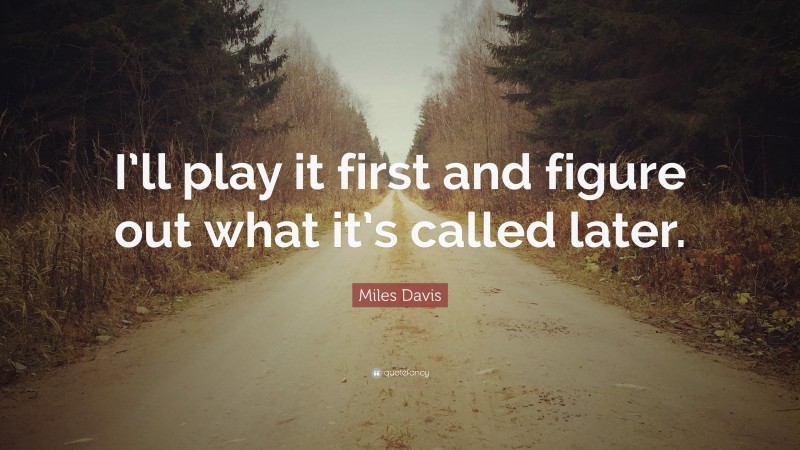 Miles Davis Quote: “I’ll play it first and figure out what it’s called later.”