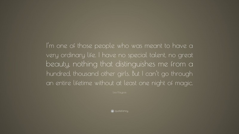 Lisa Kleypas Quote: “I’m one of those people who was meant to have a very ordinary life. I have no special talent, no great beauty, nothing that distinguishes me from a hundred, thousand other girls. But I can’t go through an entire lifetime without at least one night of magic.”