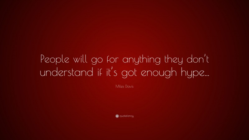 Miles Davis Quote: “People will go for anything they don’t understand if it’s got enough hype...”