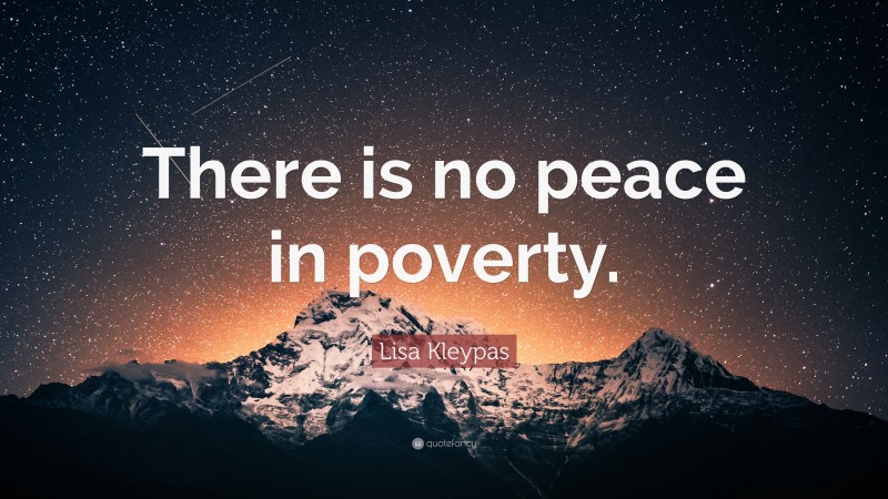 Lisa Kleypas Quote: “There is no peace in poverty.”