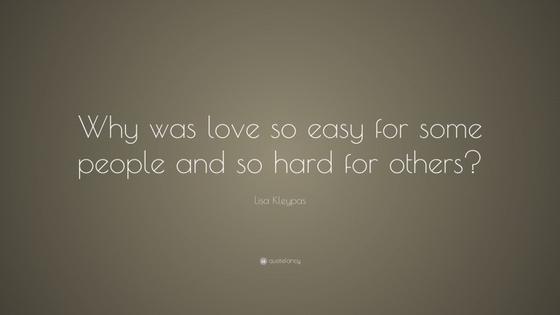 Lisa Kleypas Quote: “Why was love so easy for some people and so hard for others?”