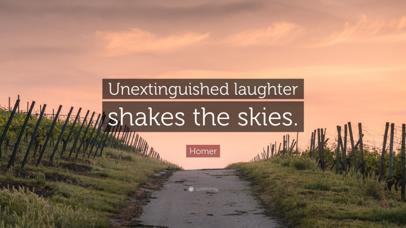Homer Quote: “Unextinguished laughter shakes the skies.”