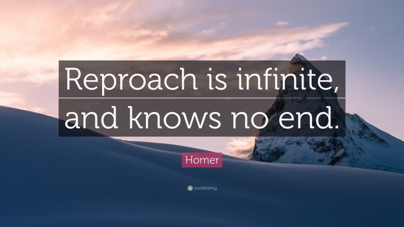 Homer Quote: “Reproach is infinite, and knows no end.”