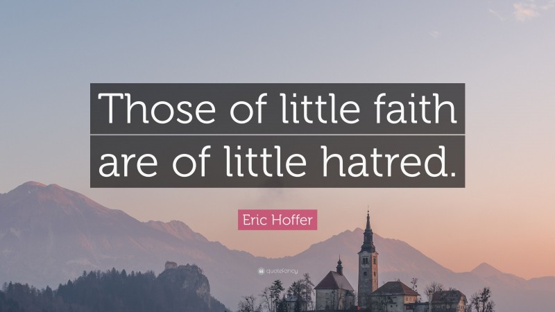 Eric Hoffer Quote: “Those of little faith are of little hatred.”