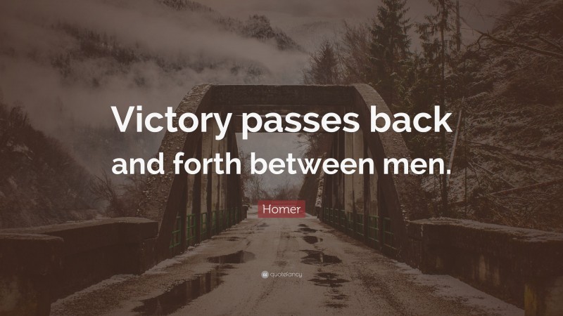 Homer Quote: “Victory passes back and forth between men.”