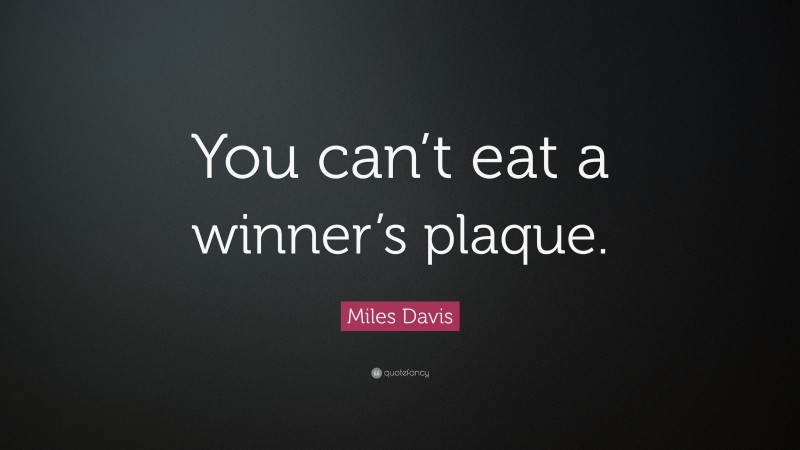 Miles Davis Quote: “You can’t eat a winner’s plaque.”