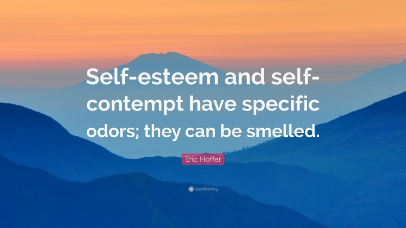 Eric Hoffer Quote: “Self-esteem and self-contempt have specific odors; they can be smelled.”