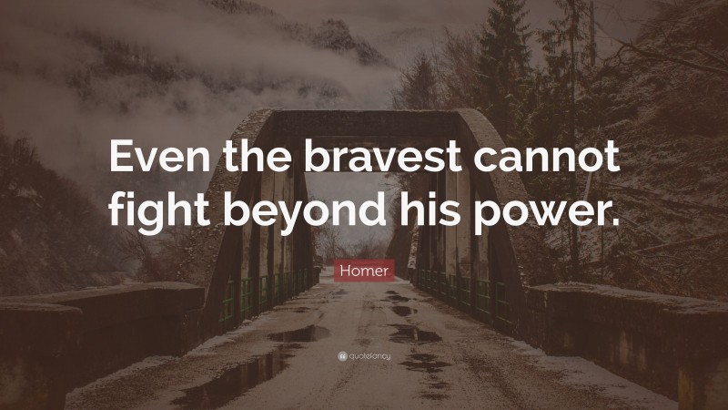 Homer Quote: “Even the bravest cannot fight beyond his power.”
