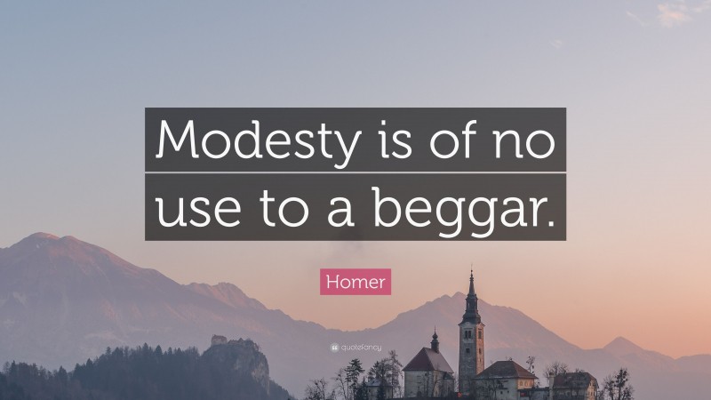Homer Quote: “Modesty is of no use to a beggar.”