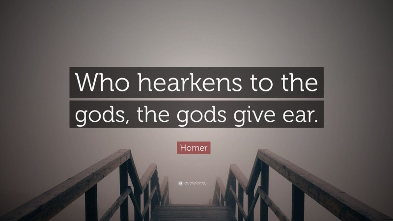 Homer Quote: “Who hearkens to the gods, the gods give ear.”