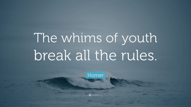 Homer Quote: “The whims of youth break all the rules.”