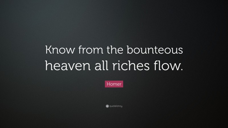 Homer Quote: “Know from the bounteous heaven all riches flow.”