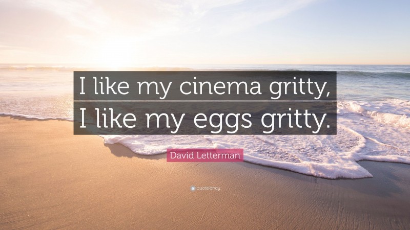 David Letterman Quote: “I like my cinema gritty, I like my eggs gritty.”
