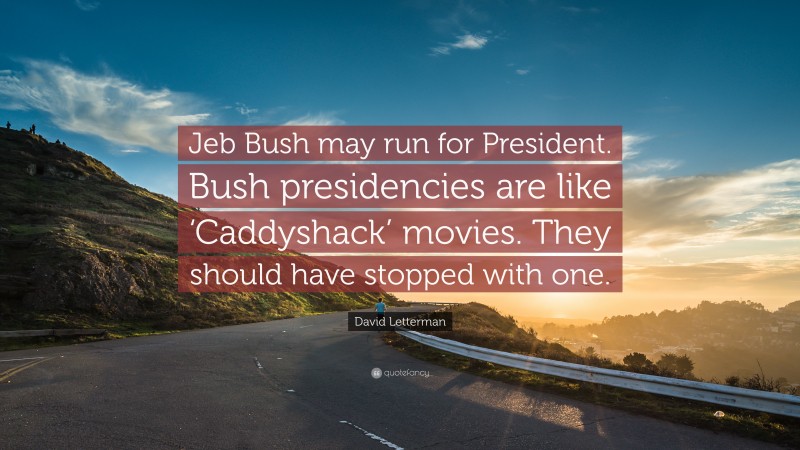 David Letterman Quote: “Jeb Bush may run for President. Bush presidencies are like ‘Caddyshack’ movies. They should have stopped with one.”