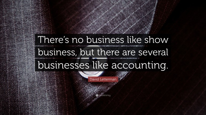 David Letterman Quote: “There’s no business like show business, but there are several businesses like accounting.”