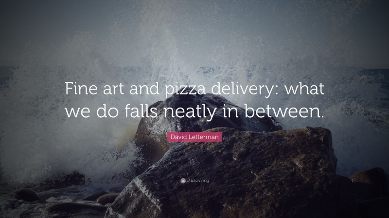 David Letterman Quote: “Fine art and pizza delivery: what we do falls neatly in between.”